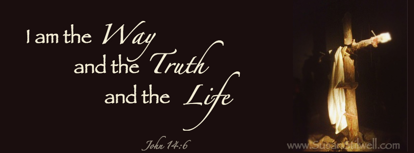 I am the way, the truth and the life. John 14:6