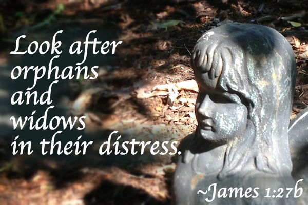 James 1:27, Look after widows and orphans in their distress