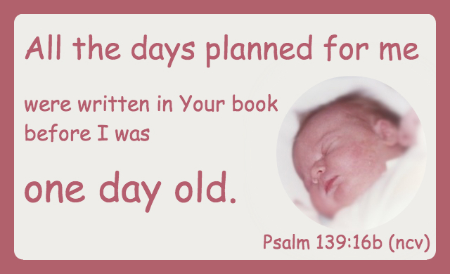 All the days for me were written in your book before I was one day old. Ps 139:16b